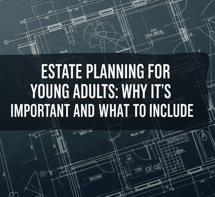 Estate Planning for Young Adults: Why It’s Important and What to Include