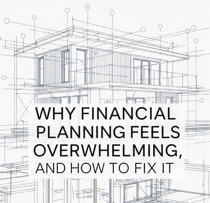 Why Financial Planning Feels Overwhelming, and How to Fix It